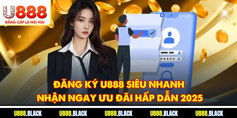 Đăng ký U888 siêu nhanh, nhận ngay ưu đãi hấp dẫn nhất 2025